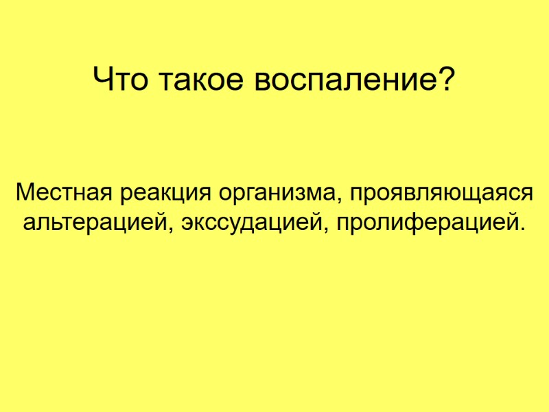 Что такое воспаление? Местная реакция организма, проявляющаяся альтерацией, экссудацией, пролиферацией. Что такое воспаление? Местная реакция организма, проявляющаяся альтерацией, экссудацией, пролиферацией.